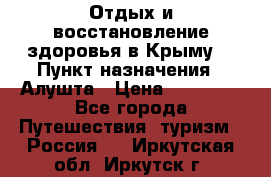 Отдых и восстановление здоровья в Крыму. › Пункт назначения ­ Алушта › Цена ­ 10 000 - Все города Путешествия, туризм » Россия   . Иркутская обл.,Иркутск г.